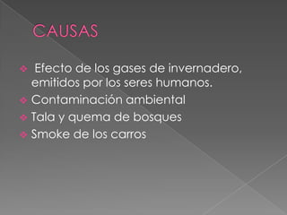   Efecto de los gases de invernadero,
  emitidos por los seres humanos.
 Contaminación ambiental
 Tala y quema de bosques
 Smoke de los carros
 