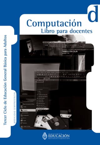 Computación • Libro para docentes



       Tercer Ciclo de Educación General Básica para Adultos
                                                                             Computación
                                                               Libro para docentes
                                                                                         d
 