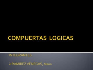 COMPUERTAS  LOGICAS INTEGRANTES: ,[object Object],[object Object]
