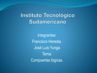 Integrantes:
Francisco Heredia.
José Luis Yunga
Tema:
Compuertas lógicas.
 