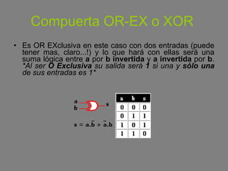 Compuerta OR-EX o XOR   <ul><li>Es OR EXclusiva en este caso con dos entradas (puede tener mas, claro...!) y lo que hará c...