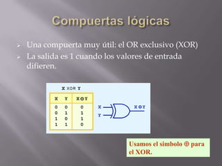    Una compuerta muy útil: el OR exclusivo (XOR)
   La salida es 1 cuando los valores de entrada
    difieren.




                              Usamos el simbolo  para
                              el XOR.
 