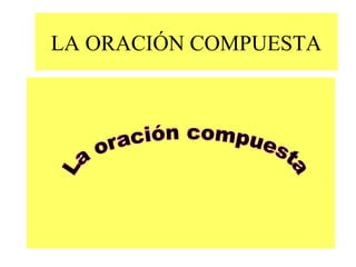 LA ORACIÓN COMPUESTA 
 
