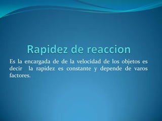 Es la encargada de de la velocidad de los objetos es
decir la rapidez es constante y depende de varos
factores.
 