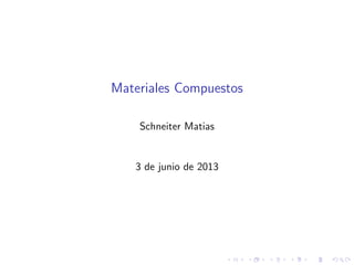 Materiales Compuestos 
Schneiter Matias 
3 de junio de 2013 
 