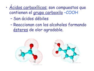 Ácidos carboxílicos:  son compuestos que contienen el  grupo carboxilo   –COOH  Son ácidos débiles Reaccionan con los alcoholes formando  ésteres  de olor agradable. 