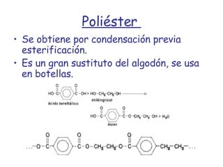 Poliéster  Se obtiene por condensación previa esterificación. Es un gran sustituto del algodón, se usa en botellas. 