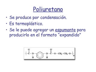 Poliuretano Se produce por condensación. Es termoplástico. Se le puede agregar un  espumante  para producirlo en el formato “expandido” 
