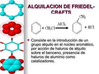ALQUILACION DE FRIEDEL- CRAFTS Consiste en la introducción de un grupo alquilo en el núcleo aromático, por acción de haluros de alquilo sobre el benceno, presencia de haluros de aluminio como catalizadores. 