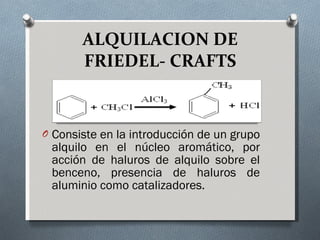 ALQUILACION DE FRIEDEL- CRAFTS Consiste en la introducción de un grupo alquilo en el núcleo aromático, por acción de haluros de alquilo sobre el benceno, presencia de haluros de aluminio como catalizadores. 