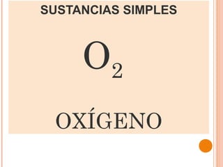 SUSTANCIAS SIMPLES



     O2
 OXÍGENO
 