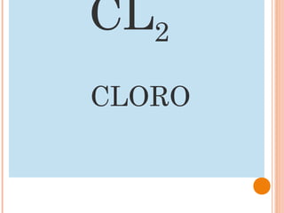 CL2
CLORO
 