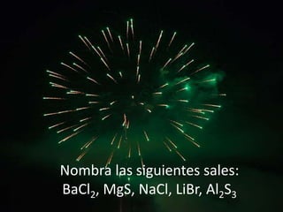 Nombra las siguientes sales:
BaCl2, MgS, NaCl, LiBr, Al2S3
 