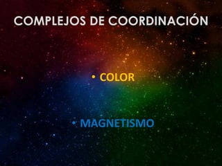 COMPLEJOS DE COORDINACIÓN



         • COLOR


       • MAGNETISMO
 