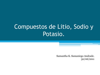 Compuestos de Litio, Sodio y Potasio. Samantha K. Samaniego Andrade. 30/06/2011 