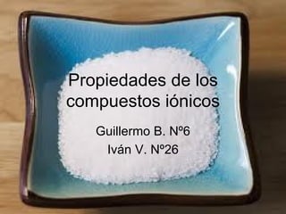 Propiedades de los
compuestos iónicos
   Guillermo B. Nº6
    Iván V. Nº26
 