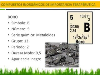 BORO
• Símbolo: B
• Número: 5
• Serie química: Metaloides
• Grupo: 13
• Periodo: 2
• Dureza Mohs: 9,5
• Apariencia: negro
 
