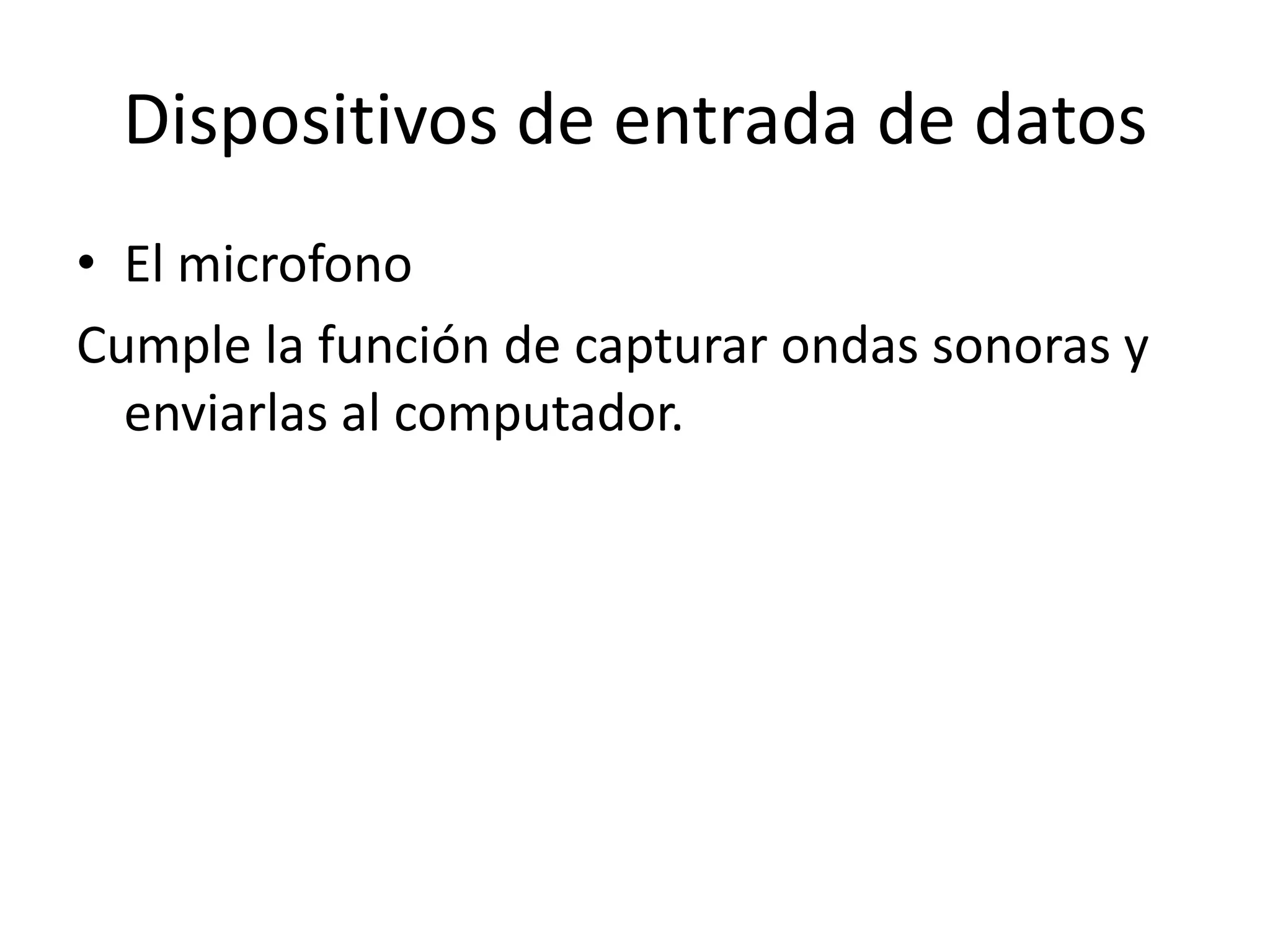 Dispositivos de entrada de datos
• El microfono
Cumple la función de capturar ondas sonoras y
  enviarlas al computador.
 