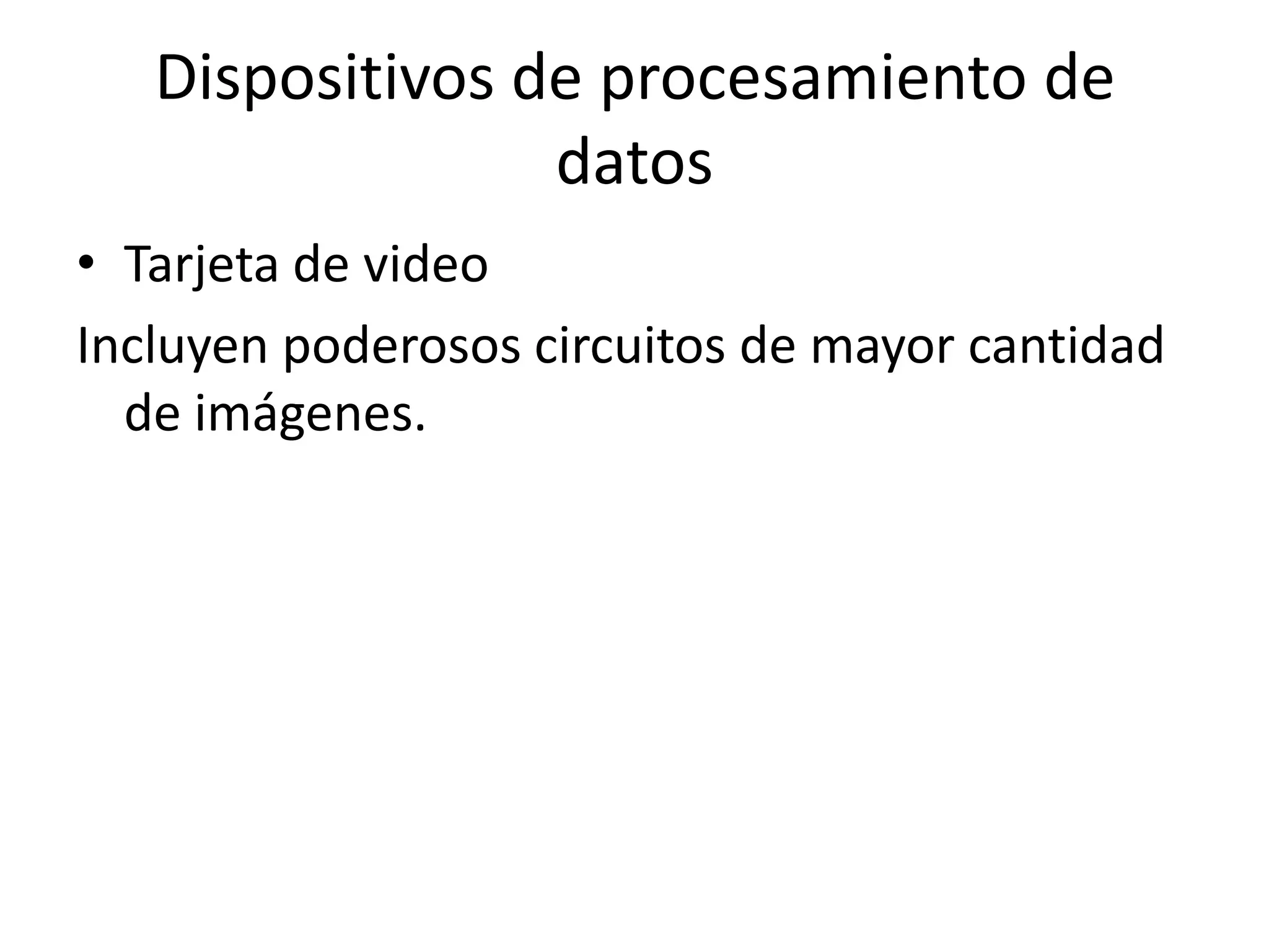 Dispositivos de procesamiento de
                 datos
• Tarjeta de video
Incluyen poderosos circuitos de mayor cantidad
  de imágenes.
 