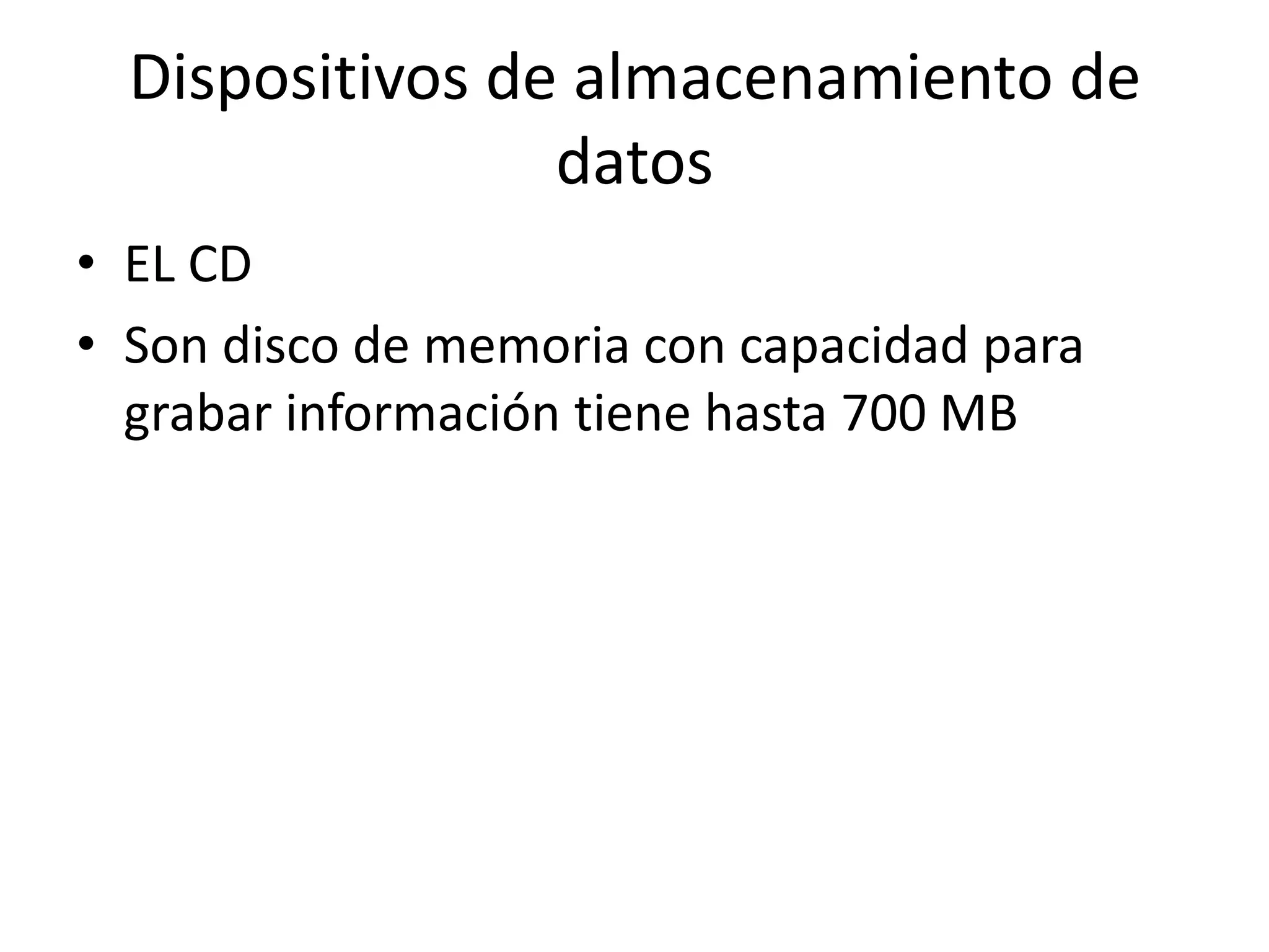 Dispositivos de almacenamiento de
                 datos
• EL CD
• Son disco de memoria con capacidad para
  grabar información tiene hasta 700 MB
 