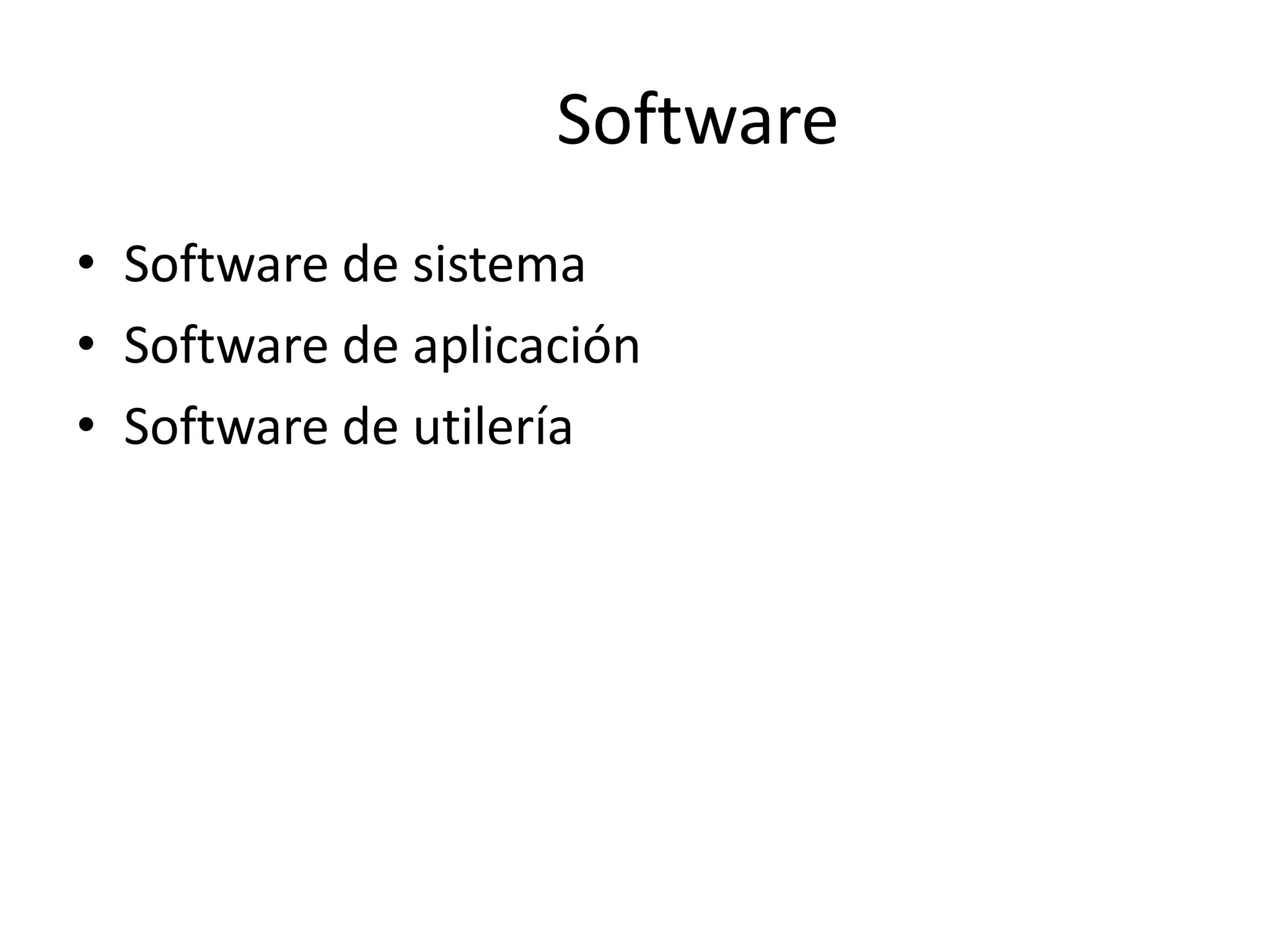 Software
• Software de sistema
• Software de aplicación
• Software de utilería
 