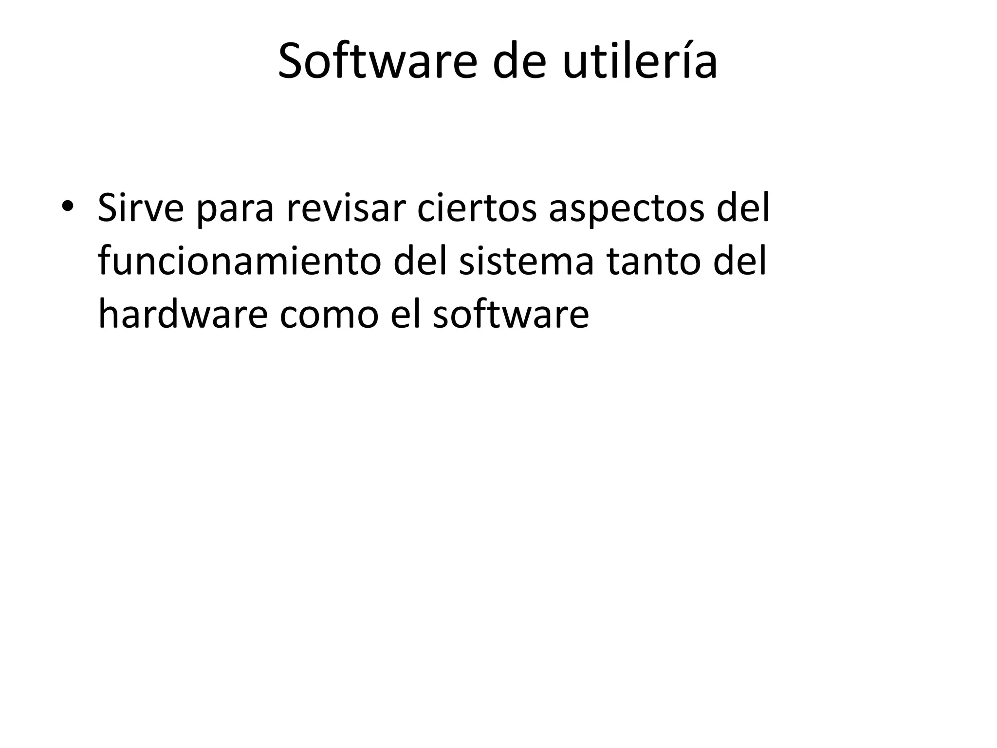 Software de utilería

• Sirve para revisar ciertos aspectos del
  funcionamiento del sistema tanto del
  hardware como el software
 