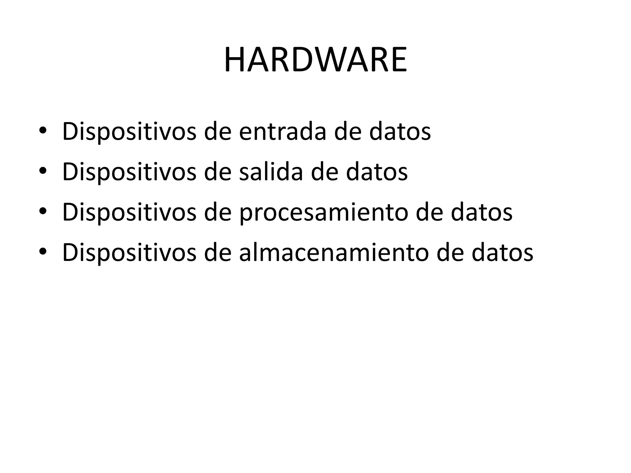 HARDWARE
•   Dispositivos de entrada de datos
•   Dispositivos de salida de datos
•   Dispositivos de procesamiento de datos
•   Dispositivos de almacenamiento de datos
 