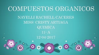 COMPUESTOS ORGANICOS
NAYELLI RACHELL CACERES
MISS: CRISTY ARTIAGA
QUIMICA
11- A
12-04-2017
 