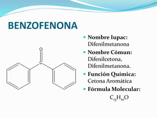 BENZOFENONA 
 Nombre Iupac: 
Difenilmetanona 
 Nombre Cómun: 
Difenilcetona, 
Difenilmetanona. 
 Función Química: 
Cetona Aromática 
 Fórmula Molecular: 
C13H10O 
 