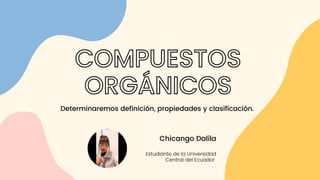 Chicango Dalila
Estudiante de la Universidad
Central del Ecuador
COMPUESTOS
ORGÁNICOS
Determinaremos definición, propiedades y clasificación.
 