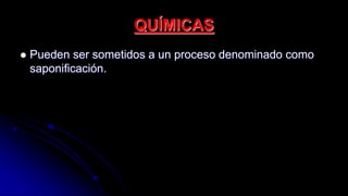 QUÍMICAS
 Pueden ser sometidos a un proceso denominado como
saponificación.
 