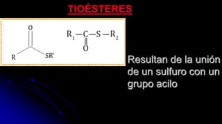 Resultan de la unión
de un sulfuro con un
grupo acilo
TIOÉSTERES
 