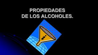 PROPIEDADES
DE LOS ALCOHOLES.
 
