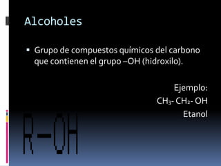 Alcoholes
 Grupo de compuestos químicos del carbono
que contienen el grupo –OH (hidroxilo).
Ejemplo:
CH3- CH2- OH
Etanol
 