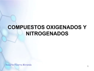 COMPUESTOS OXIGENADOS Y NITROGENADOS 1 Rosario Ybarra Miranda 