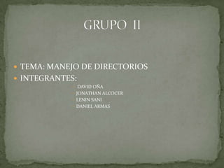 TEMA: MANEJO DE DIRECTORIOS INTEGRANTES: DAVID OÑA JONATHAN ALCOCER LENIN SANI DANIEL ARMAS GRUPO  II 