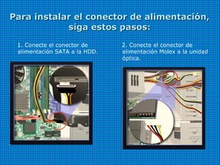Para instalar el conector de alimentación,Para instalar el conector de alimentación,
siga estos pasos:siga estos pasos:
1. Conecte el conector de
alimentación SATA a la HDD.
2. Conecte el conector de
alimentación Molex a la unidad
óptica.
 
