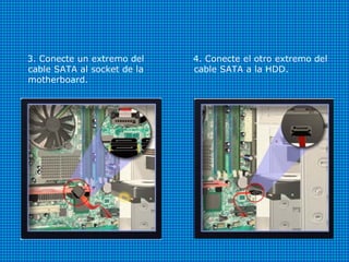 3. Conecte un extremo del
cable SATA al socket de la
motherboard.
4. Conecte el otro extremo del
cable SATA a la HDD.
 