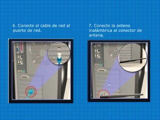 6. Conecte el cable de red al
puerto de red.
7. Conecte la antena
inalámbrica al conector de
antena.
 