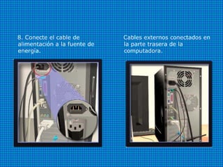 8. Conecte el cable de
alimentación a la fuente de
energía.
Cables externos conectados en
la parte trasera de la
computadora.
 