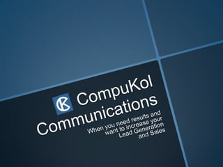 CompuKol Communications When you need results andwant to increaseyourLead Generation and Sales   