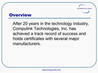 Overview After 20 years in the technology industry, Compulink Technologies, Inc. has achieved a track record of success and holds certificates with several major manufacturers. www.Compu-link.com 