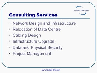 Consulting Services Network Design and Infrastructure Relocation of Data Centre  Cabling Design Infrastructure Upgrade Data and Physical Security Project Management www.Compu-link.com 