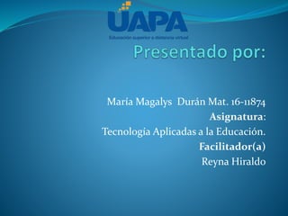 María Magalys Durán Mat. 16-11874
Asignatura:
Tecnología Aplicadas a la Educación.
Facilitador(a)
Reyna Hiraldo
 