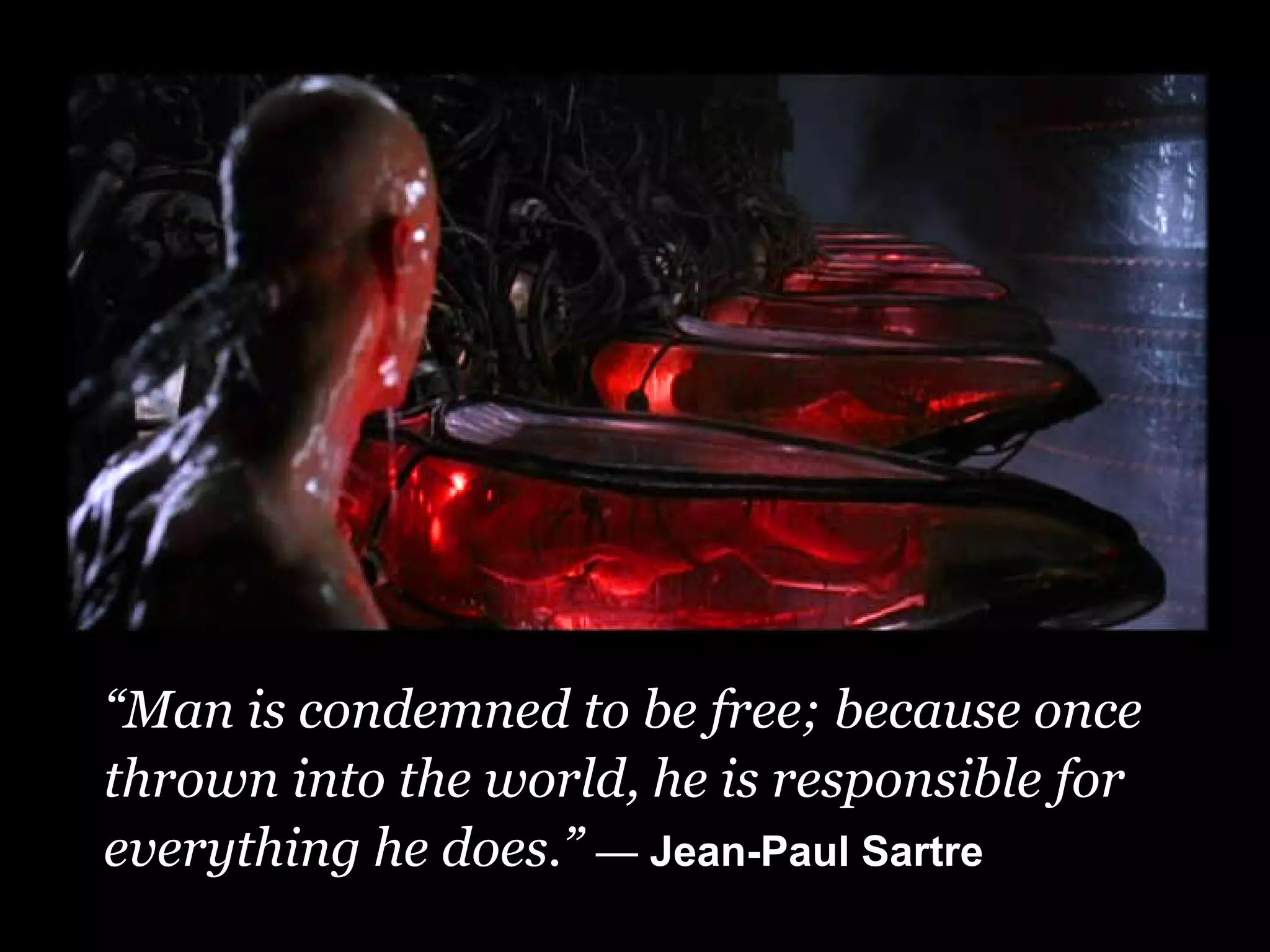 “Man is condemned to be free; because once
thrown into the world, he is responsible for
everything he does.” — Jean-Paul Sartre
 