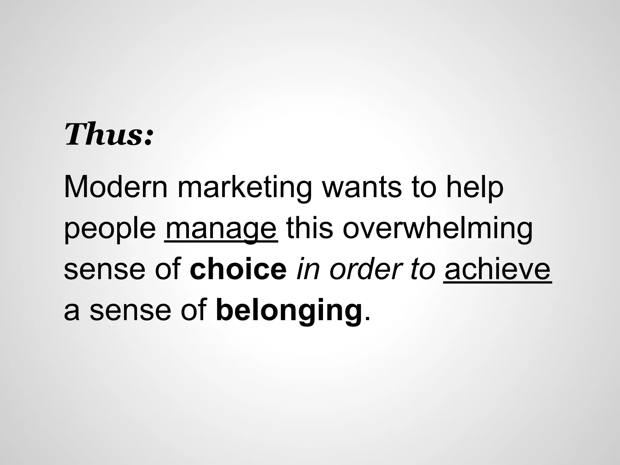 Thus:
Modern marketing wants to help
people manage this overwhelming
sense of choice in order to achieve
a sense of belonging.
 