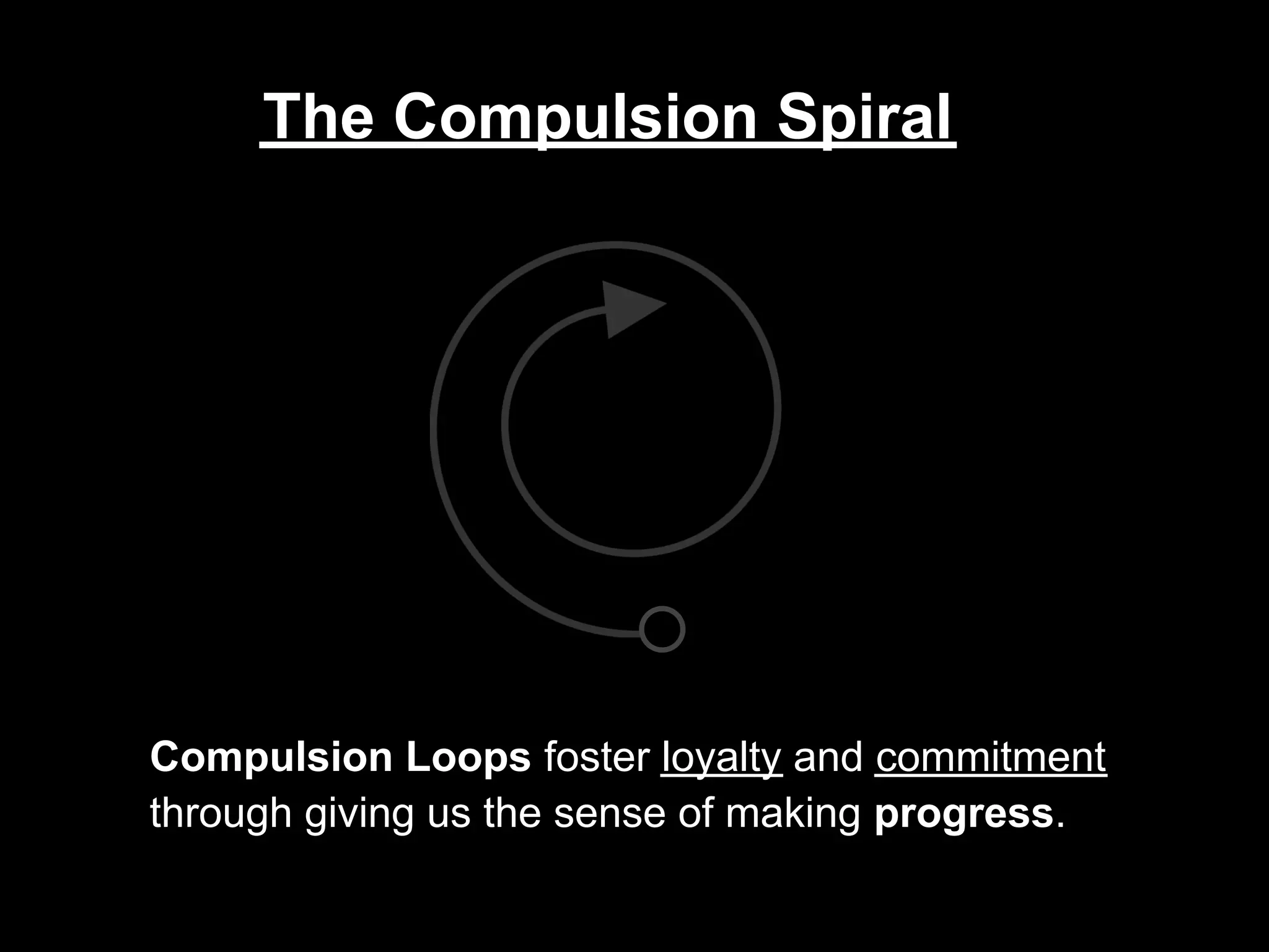 The Compulsion Spiral




Compulsion Loops foster loyalty and commitment
through giving us the sense of making progress.
 