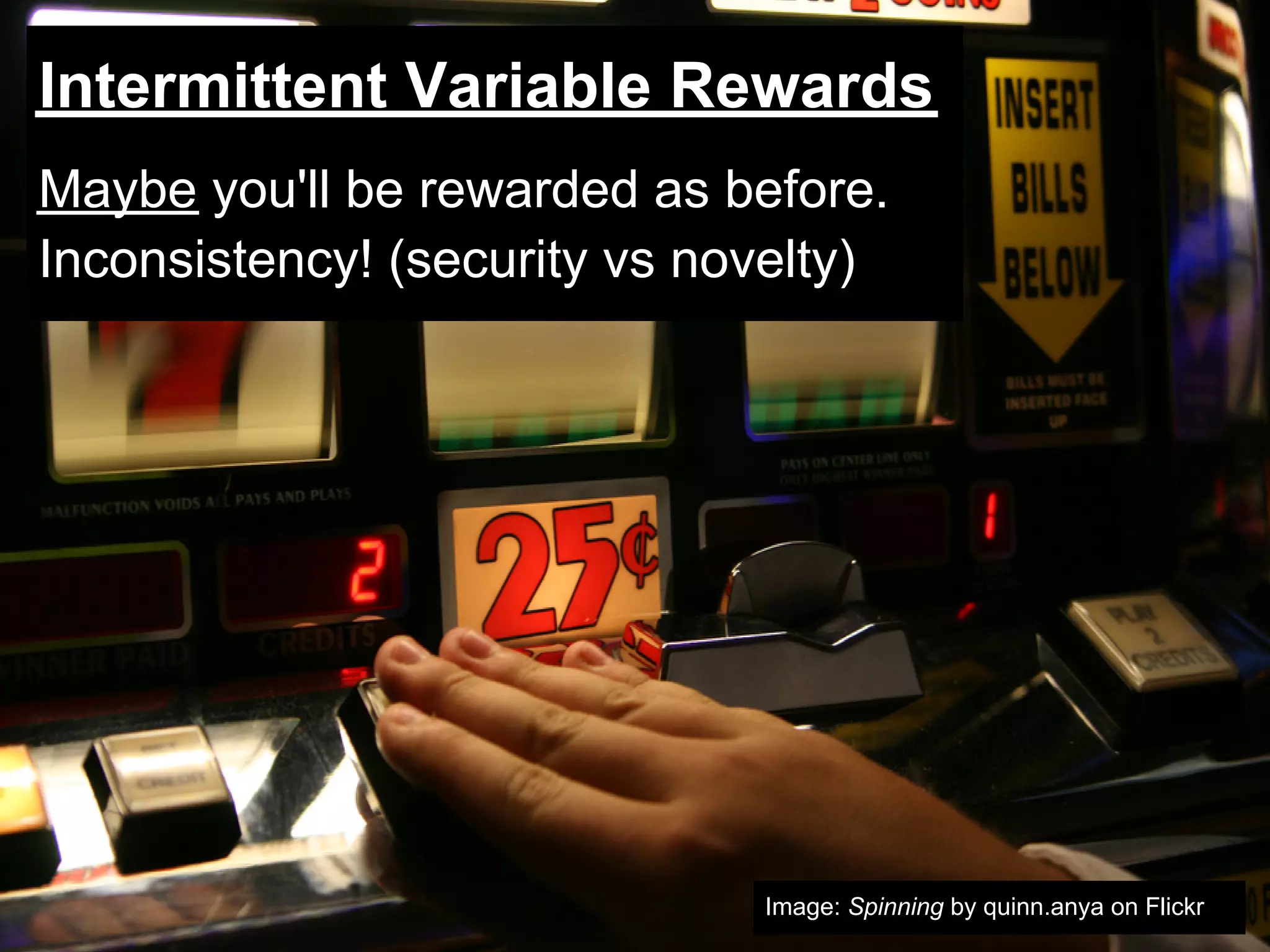 Intermittent Variable Rewards
Maybe you'll be rewarded as before.
Inconsistency! (security vs novelty)




                              Image: Spinning by quinn.anya on Flickr
 