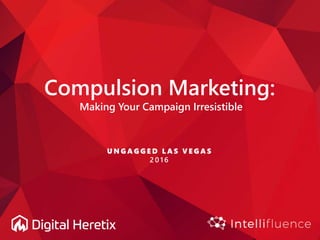 Compulsion Marketing:
Making Your Campaign Irresistible
U N G A G G E D L A S V E G A S
2 0 1 6
 