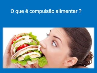 O que é compulsão alimentar ?
 